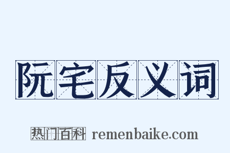 阮宅反义词是什么意思的图片